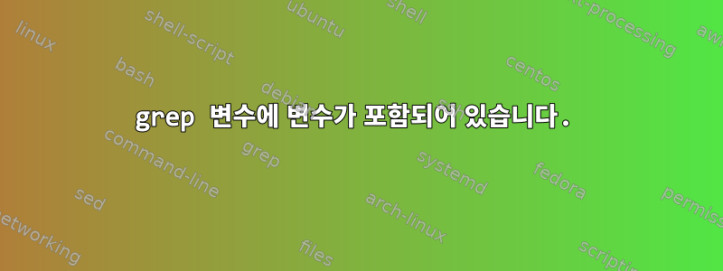 grep 변수에 변수가 포함되어 있습니다.