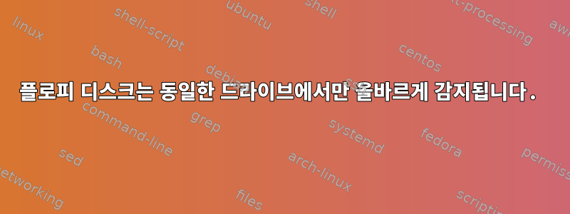 플로피 디스크는 동일한 드라이브에서만 올바르게 감지됩니다.