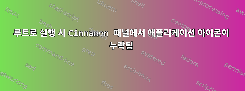 루트로 실행 시 Cinnamon 패널에서 애플리케이션 아이콘이 누락됨