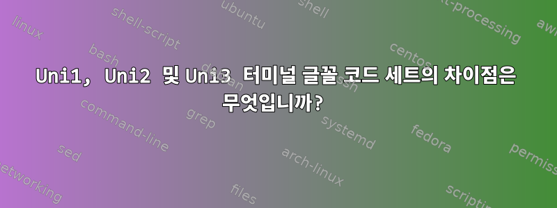 Uni1, Uni2 및 Uni3 터미널 글꼴 코드 세트의 차이점은 무엇입니까?