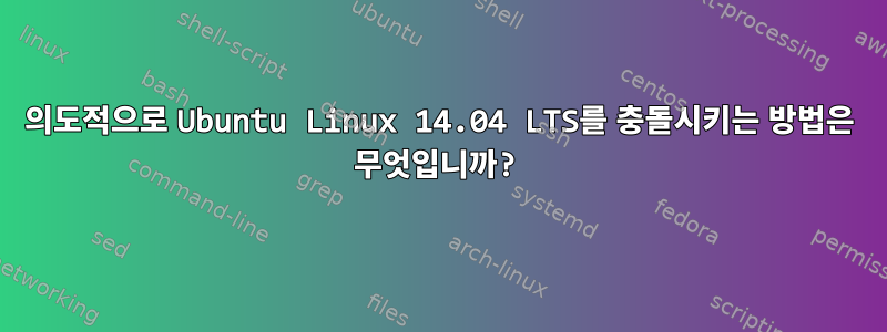 의도적으로 Ubuntu Linux 14.04 LTS를 충돌시키는 방법은 무엇입니까?