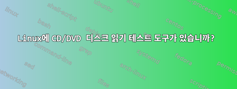 Linux에 CD/DVD 디스크 읽기 테스트 도구가 있습니까?