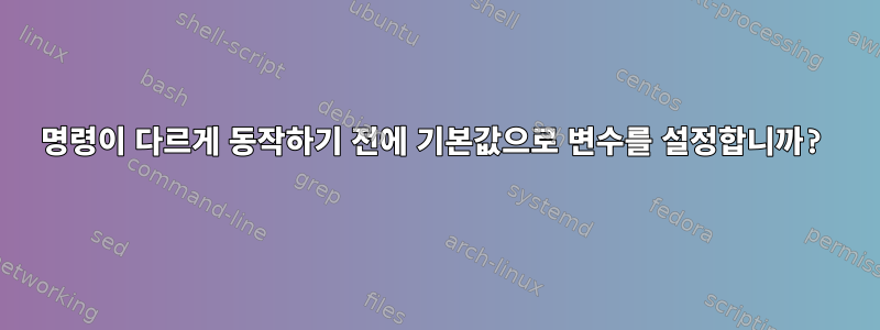 명령이 다르게 동작하기 전에 기본값으로 변수를 설정합니까?