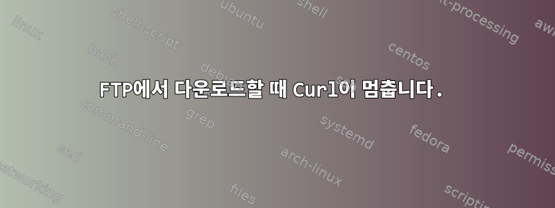 FTP에서 다운로드할 때 Curl이 멈춥니다.