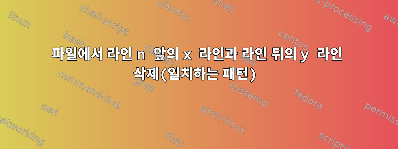 파일에서 라인 n 앞의 x 라인과 라인 뒤의 y 라인 삭제(일치하는 패턴)