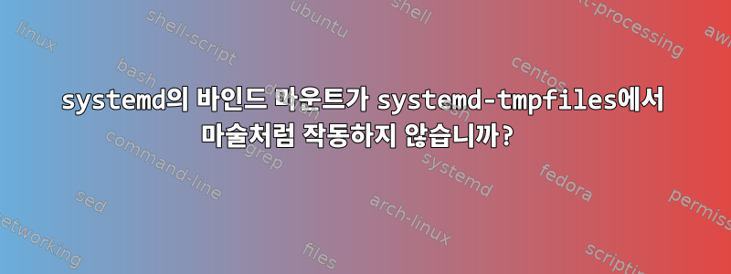 systemd의 바인드 마운트가 systemd-tmpfiles에서 마술처럼 작동하지 않습니까?