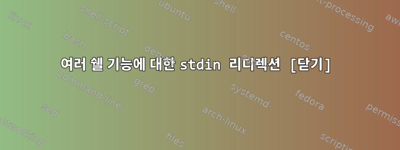 여러 쉘 기능에 대한 stdin 리디렉션 [닫기]