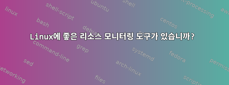 Linux에 좋은 리소스 모니터링 도구가 있습니까?