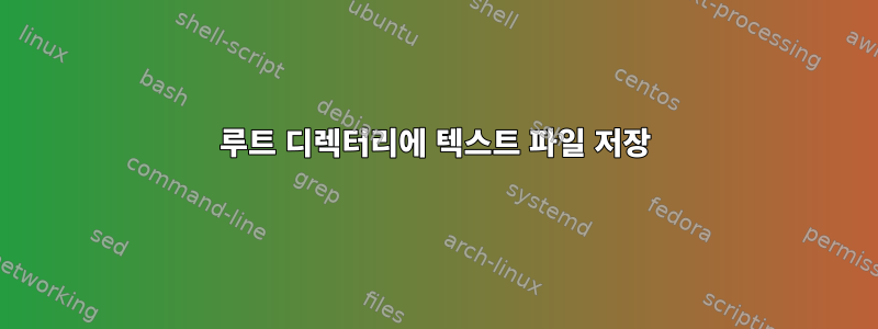 루트 디렉터리에 텍스트 파일 저장