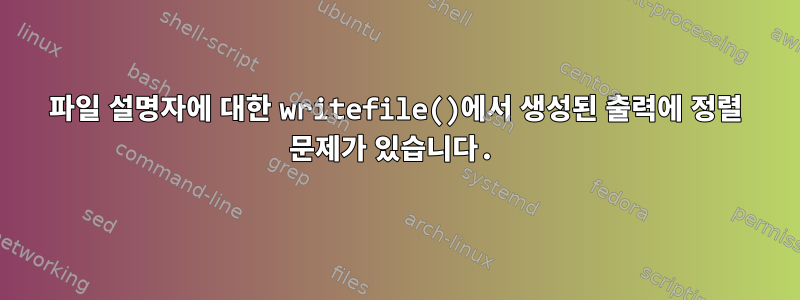 파일 설명자에 대한 writefile()에서 생성된 출력에 정렬 문제가 있습니다.