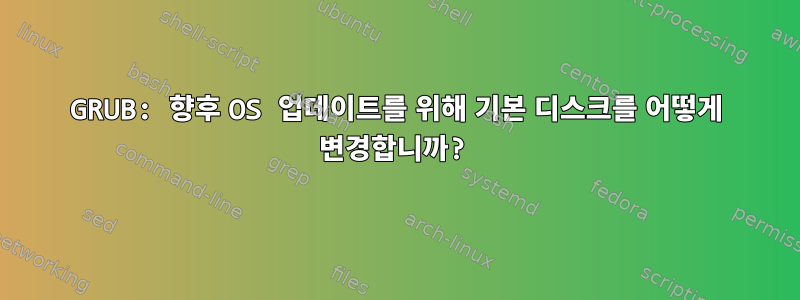 GRUB: 향후 OS 업데이트를 위해 기본 디스크를 어떻게 변경합니까?