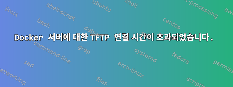 Docker 서버에 대한 TFTP 연결 시간이 초과되었습니다.