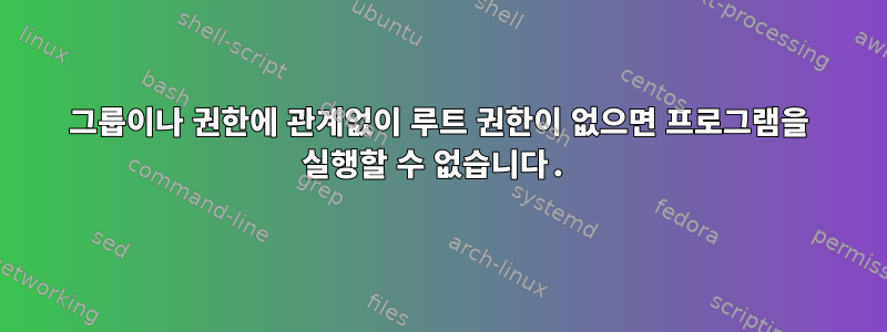 그룹이나 권한에 관계없이 루트 권한이 없으면 프로그램을 실행할 수 없습니다.