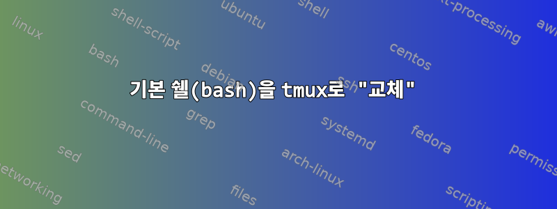 기본 쉘(bash)을 tmux로 "교체"