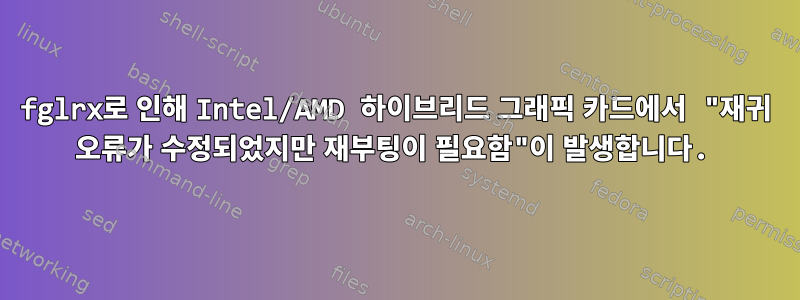 fglrx로 인해 Intel/AMD 하이브리드 그래픽 카드에서 "재귀 오류가 수정되었지만 재부팅이 필요함"이 발생합니다.