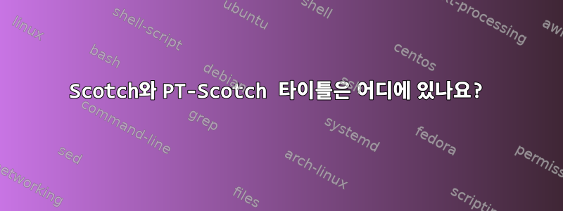 Scotch와 PT-Scotch 타이틀은 어디에 있나요?