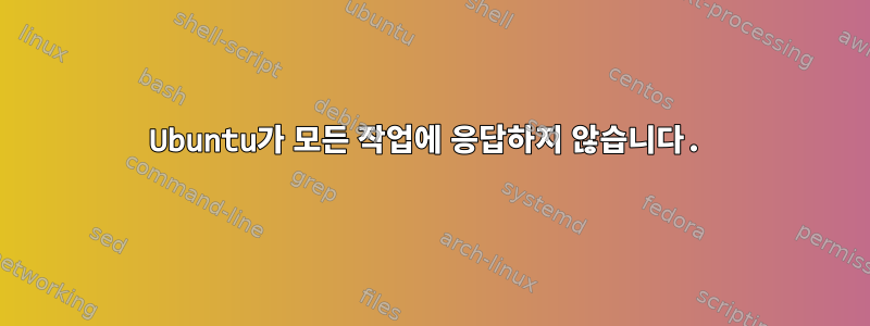 Ubuntu가 모든 작업에 응답하지 않습니다.