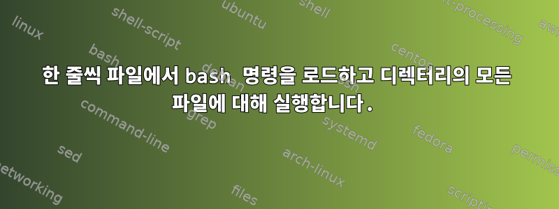 한 줄씩 파일에서 bash 명령을 로드하고 디렉터리의 모든 파일에 대해 실행합니다.