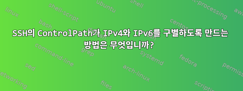 SSH의 ControlPath가 IPv4와 IPv6를 구별하도록 만드는 방법은 무엇입니까?