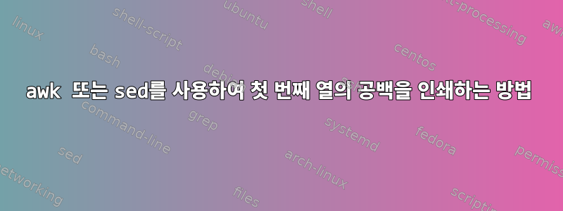 awk 또는 sed를 사용하여 첫 번째 열의 공백을 인쇄하는 방법