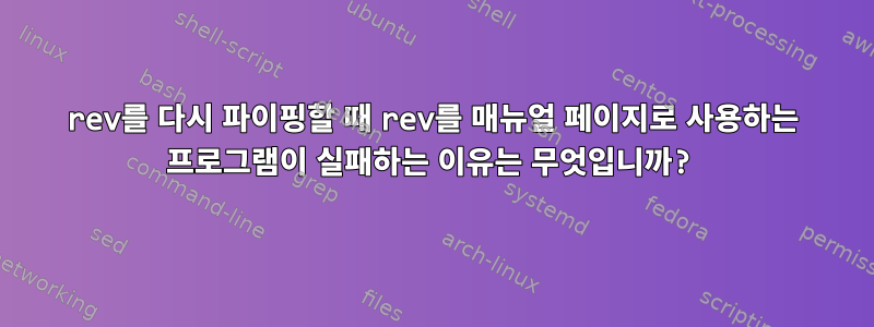 rev를 다시 파이핑할 때 rev를 매뉴얼 페이지로 사용하는 프로그램이 실패하는 이유는 무엇입니까?