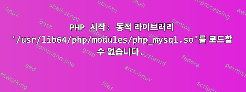 PHP 시작: 동적 라이브러리 '/usr/lib64/php/modules/php_mysql.so'를 로드할 수 없습니다.