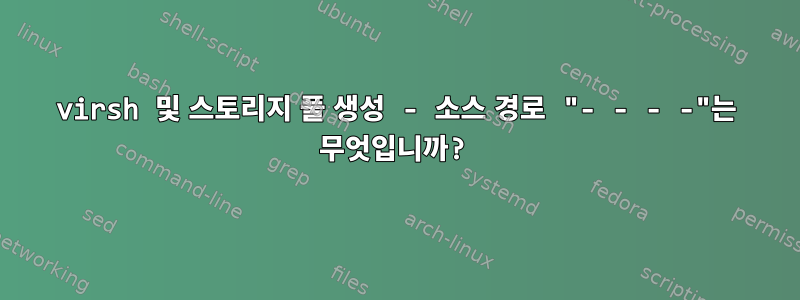 virsh 및 스토리지 풀 생성 - 소스 경로 "- - - -"는 무엇입니까?