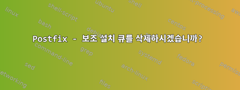 Postfix - 보조 설치 큐를 삭제하시겠습니까?