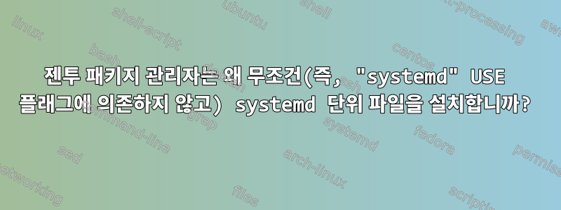 젠투 패키지 관리자는 왜 무조건(즉, "systemd" USE 플래그에 의존하지 않고) systemd 단위 파일을 설치합니까?