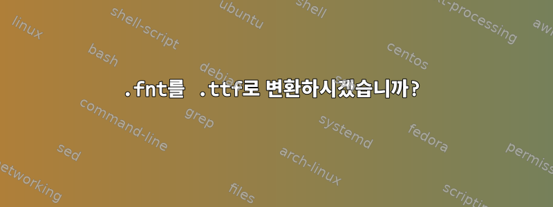 .fnt를 .ttf로 변환하시겠습니까?