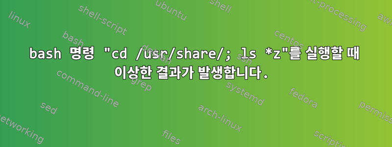 bash 명령 "cd /usr/share/; ls *z"를 실행할 때 이상한 결과가 발생합니다.