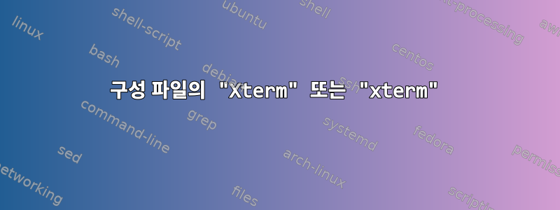 구성 파일의 "Xterm" 또는 "xterm"