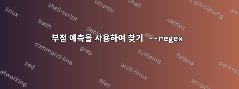 부정 예측을 사용하여 찾기 --regex