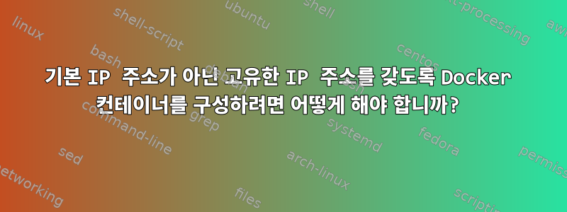 기본 IP 주소가 아닌 고유한 IP 주소를 갖도록 Docker 컨테이너를 구성하려면 어떻게 해야 합니까?