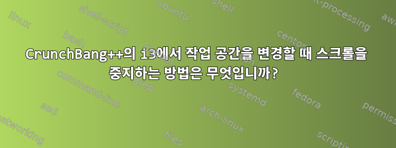 CrunchBang++의 i3에서 작업 공간을 변경할 때 스크롤을 중지하는 방법은 무엇입니까?