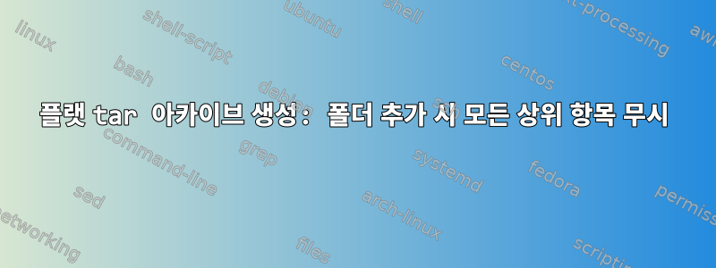 플랫 tar 아카이브 생성: 폴더 추가 시 모든 상위 항목 무시