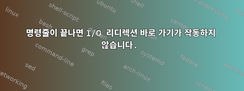 명령줄이 끝나면 I/O 리디렉션 바로 가기가 작동하지 않습니다.