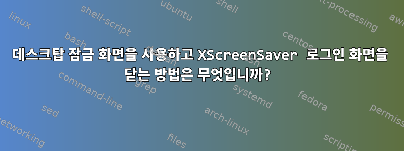 데스크탑 잠금 화면을 사용하고 XScreenSaver 로그인 화면을 닫는 방법은 무엇입니까?