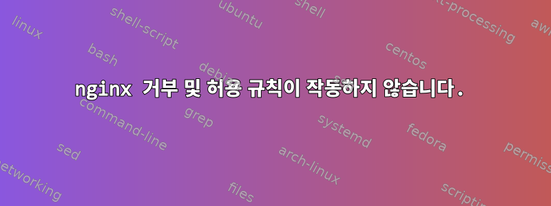 nginx 거부 및 허용 규칙이 작동하지 않습니다.