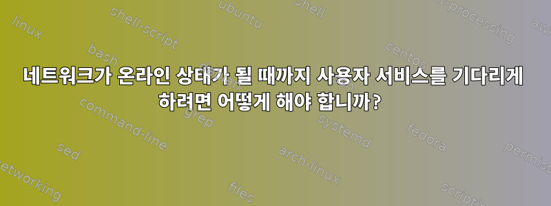 네트워크가 온라인 상태가 될 때까지 사용자 서비스를 기다리게 하려면 어떻게 해야 합니까?