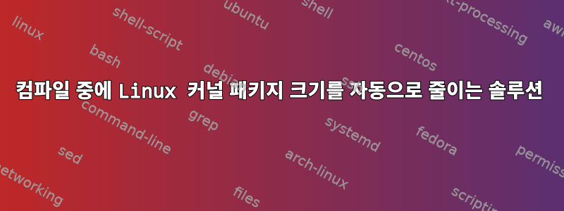 컴파일 중에 Linux 커널 패키지 크기를 자동으로 줄이는 솔루션