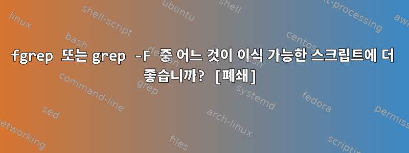 fgrep 또는 grep -F 중 어느 것이 이식 가능한 스크립트에 더 좋습니까? [폐쇄]