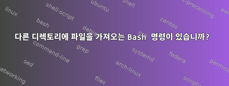 다른 디렉토리에 파일을 가져오는 Bash 명령이 있습니까?