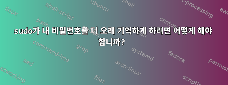 sudo가 내 비밀번호를 더 오래 기억하게 하려면 어떻게 해야 합니까?