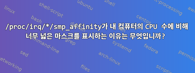 /proc/irq/*/smp_affinity가 내 컴퓨터의 CPU 수에 비해 너무 넓은 마스크를 표시하는 이유는 무엇입니까?