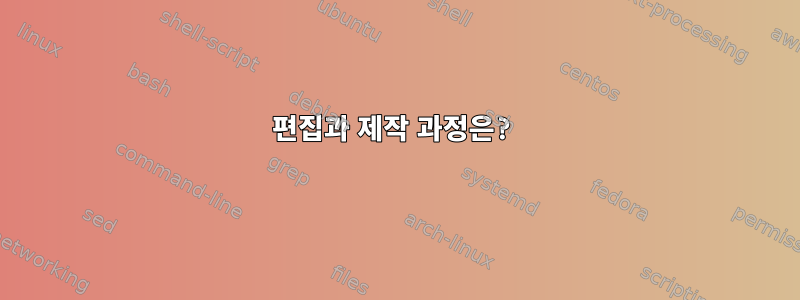 편집과 제작 과정은?