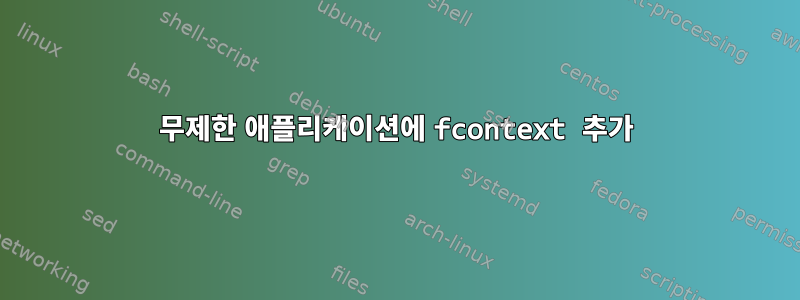 무제한 애플리케이션에 fcontext 추가