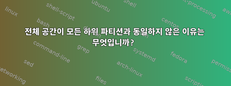 전체 공간이 모든 하위 파티션과 동일하지 않은 이유는 무엇입니까?