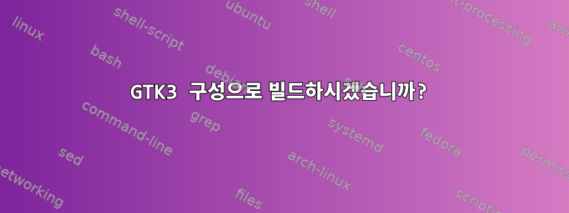 GTK3 구성으로 빌드하시겠습니까?