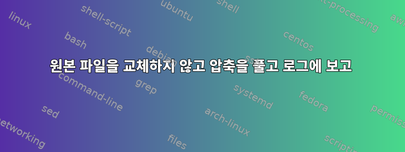 원본 파일을 교체하지 않고 압축을 풀고 로그에 보고